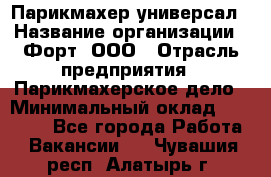 Парикмахер-универсал › Название организации ­ Форт, ООО › Отрасль предприятия ­ Парикмахерское дело › Минимальный оклад ­ 35 000 - Все города Работа » Вакансии   . Чувашия респ.,Алатырь г.